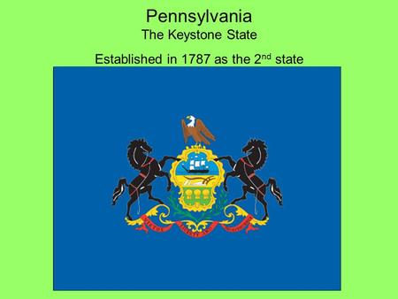 Pennsylvania The Keystone State Established in 1787 as the 2 nd state.