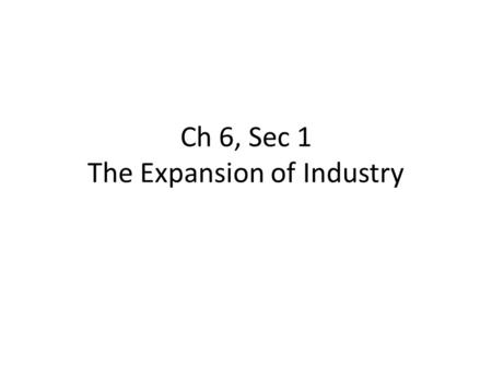 Ch 6, Sec 1 The Expansion of Industry. 1.When and where did the Texas oil boom begin? 1901, in Spindletop, near Beaumont, Texas 2. Immediately after the.