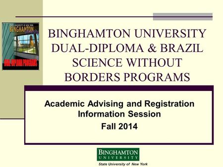 State University of New York BINGHAMTON UNIVERSITY DUAL-DIPLOMA & BRAZIL SCIENCE WITHOUT BORDERS PROGRAMS Academic Advising and Registration Information.