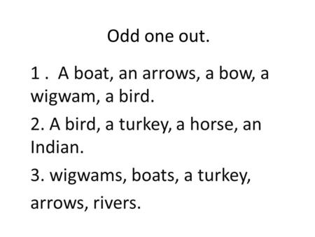 Odd one out. 1 .  A boat, an arrows, a bow, a wigwam, a bird.
