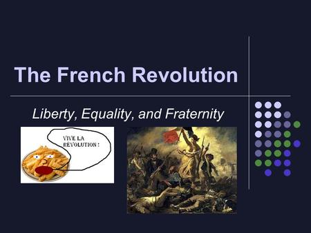 The French Revolution Liberty, Equality, and Fraternity.