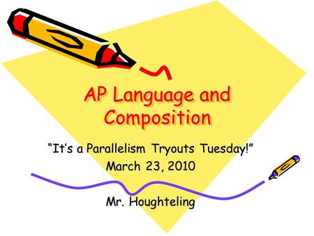 AP Language and Composition “It’s a Parallelism Tryouts Tuesday!” March 23, 2010 Mr. Houghteling.