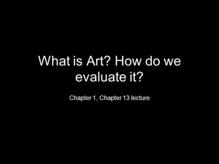 What is Art? How do we evaluate it? Chapter 1, Chapter 13 lecture.