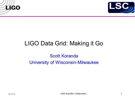 10/20/05 LIGO Scientific Collaboration 1 LIGO Data Grid: Making it Go Scott Koranda University of Wisconsin-Milwaukee.