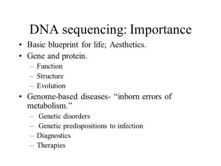 DNA sequencing: Importance Basic blueprint for life; Aesthetics. Gene and protein. –Function –Structure –Evolution Genome-based diseases- “inborn errors.