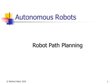 © Manfred Huber 20101 Autonomous Robots Robot Path Planning.