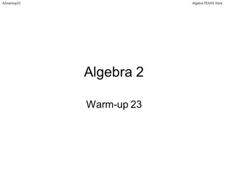 Algebra TEXAS StyleA2warmup23 Algebra 2 Warm-up 23.