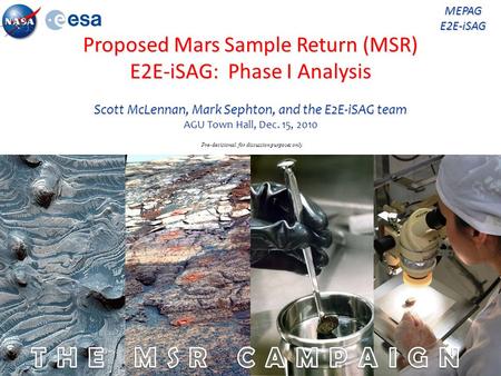 Proposed Mars Sample Return (MSR) E2E-iSAG: Phase I Analysis Scott McLennan, Mark Sephton, and the E2E-iSAG team AGU Town Hall, Dec. 15, 2010 MEPAG E2E-iSAG.