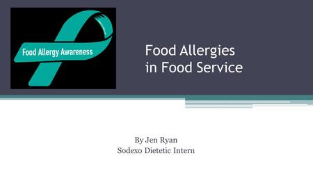 Food Allergies in Food Service By Jen Ryan Sodexo Dietetic Intern.