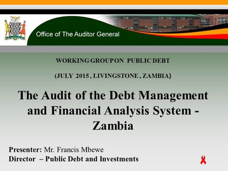 WORKING GROUP ON PUBLIC DEBT (JULY 2015, LIVINGSTONE, ZAMBIA ) The Audit of the Debt Management and Financial Analysis System - Zambia Presenter: Mr. Francis.