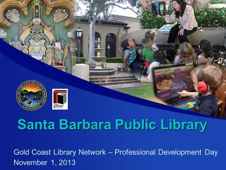 Santa Barbara Public Library Gold Coast Library Network – Professional Development Day November 1, 2013.