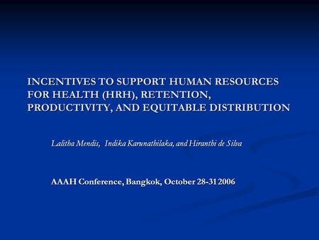 INCENTIVES TO SUPPORT HUMAN RESOURCES FOR HEALTH (HRH), RETENTION, PRODUCTIVITY, AND EQUITABLE DISTRIBUTION Lalitha Mendis, Indika Karunathilaka, and Hiranthi.