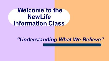 Welcome to the NewLife Information Class “Understanding What We Believe”