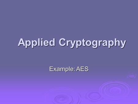 Applied Cryptography Example: AES. Advanced Encryption Standard It seems very simple. It is very simple. But if you don't know what the key is it's.