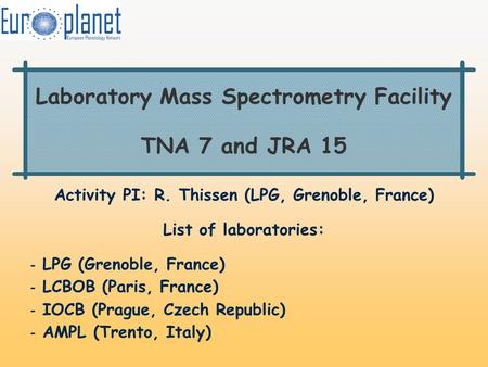 Laboratory Mass Spectrometry Facility TNA 7 and JRA 15 Activity PI: R. Thissen (LPG, Grenoble, France) List of laboratories: - LPG (Grenoble, France) -