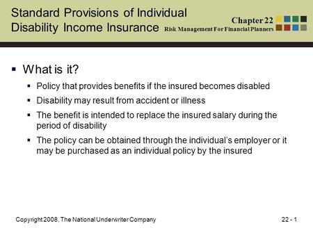 22 - 1Copyright 2008, The National Underwriter Company Standard Provisions of Individual Disability Income Insurance  What is it?  Policy that provides.