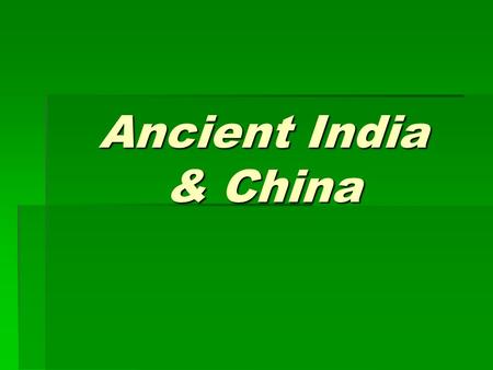 Ancient India & China India’s Geography  Located along the southern edge of Asia  Highest Mountains in the world located here (Himalaya)  Ganges River.