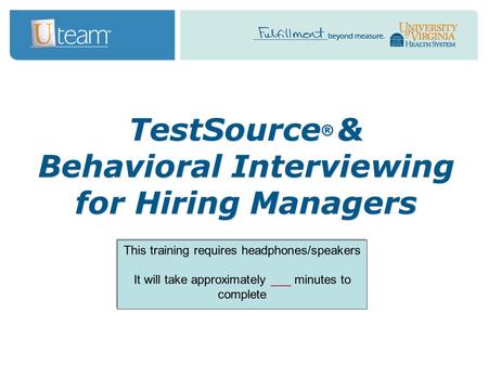 TestSource ® & Behavioral Interviewing for Hiring Managers This training requires headphones/speakers It will take approximately ___ minutes to complete.
