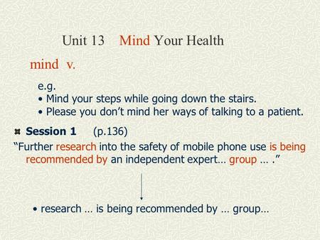 Unit 13 Mind Your Health Session 1 (p.136) “Further research into the safety of mobile phone use is being recommended by an independent expert… group ….”
