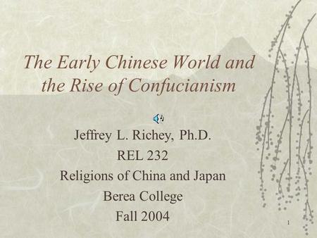 1 The Early Chinese World and the Rise of Confucianism Jeffrey L. Richey, Ph.D. REL 232 Religions of China and Japan Berea College Fall 2004.