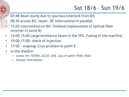 Sat 18/6 – Sun 19/6 07:48 Beam dump due to spurious interlock from BIS 08:30 access BIC repair. RF intervention in parallel. 13:00 Intervention on BIC.