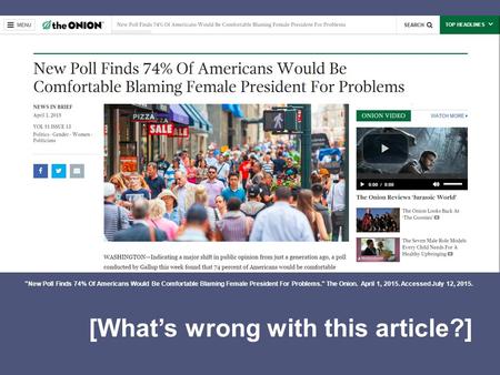 [What’s wrong with this article?] New Poll Finds 74% Of Americans Would Be Comfortable Blaming Female President For Problems. The Onion. April 1, 2015.