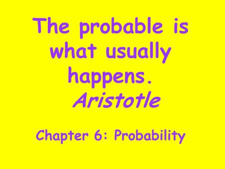 The probable is what usually happens. Aristotle Chapter 6: Probability.