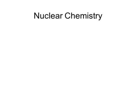 Nuclear Chemistry. Radioactivity The result of an unstable nucleus Three main types –Alpha –Beta –Gamma.