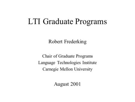 LTI Graduate Programs Robert Frederking Chair of Graduate Programs Language Technologies Institute Carnegie Mellon University August 2001.