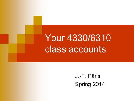 Your 4330/6310 class accounts J.-F. Pâris Spring 2014.