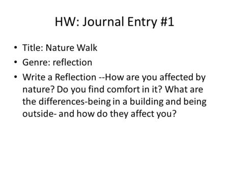 HW: Journal Entry #1 Title: Nature Walk Genre: reflection Write a Reflection --How are you affected by nature? Do you find comfort in it? What are the.