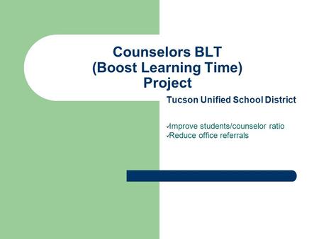 Counselors BLT (Boost Learning Time) Project Tucson Unified School District Improve students/counselor ratio Reduce office referrals.