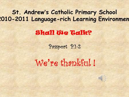 St. Andrew’s Catholic Primary School 2010-2011 Language-rich Learning Environment Shall We Talk? Passport P.1-2 We ’ re thankful !