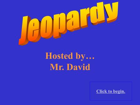 Hosted by… Mr. David Click to begin.. Click here for Final Jeopardy.