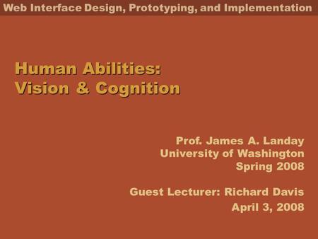 Prof. James A. Landay University of Washington Spring 2008 Guest Lecturer: Richard Davis Web Interface Design, Prototyping, and Implementation Human Abilities:
