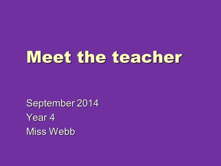 Meet the teacher September 2014 Year 4 Miss Webb.