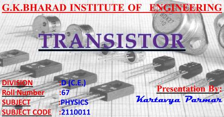 G.K.BHARAD INSTITUTE OF ENGINEERING DIVISION :D (C.E.) Roll Number :67 SUBJECT :PHYSICS SUBJECT CODE :2110011 Presentation By: Kartavya Parmar.