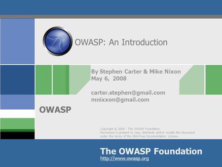 Copyright © 2008 - The OWASP Foundation Permission is granted to copy, distribute and/or modify this document under the terms of the GNU Free Documentation.