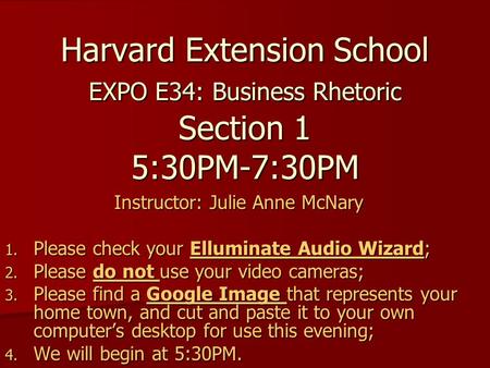 Harvard Extension School EXPO E34: Business Rhetoric Section 1 5:30PM-7:30PM Instructor: Julie Anne McNary 1. Please check your Elluminate Audio Wizard;