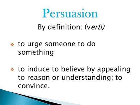 By definition: (verb)  to urge someone to do something  to induce to believe by appealing to reason or understanding; to convince.