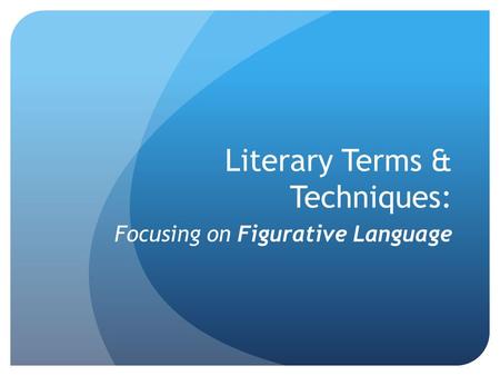 Literary Terms & Techniques: Focusing on Figurative Language.