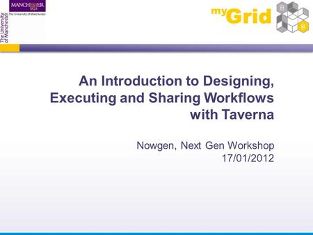 An Introduction to Designing, Executing and Sharing Workflows with Taverna Nowgen, Next Gen Workshop 17/01/2012.