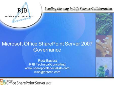 RJB Technical Consulting www.rjbtech.com www.SharePointSpecialists.com Microsoft Office SharePoint Server 2007 Governance Russ Basiura RJB Technical Consulting.