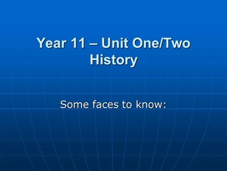 Year 11 – Unit One/Two History Some faces to know: