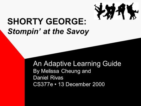 SHORTY GEORGE: Stompin’ at the Savoy An Adaptive Learning Guide By Melissa Cheung and Daniel Rivas CS377e 13 December 2000.