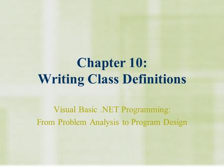 Chapter 10: Writing Class Definitions Visual Basic.NET Programming: From Problem Analysis to Program Design.