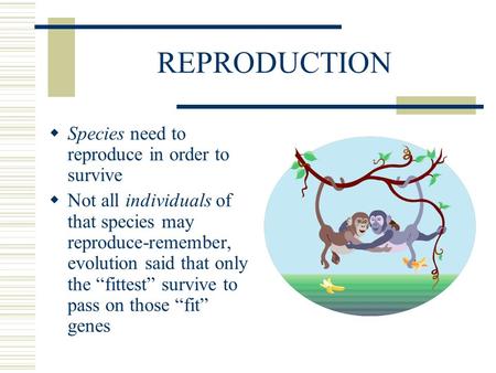 REPRODUCTION  Species need to reproduce in order to survive  Not all individuals of that species may reproduce-remember, evolution said that only the.