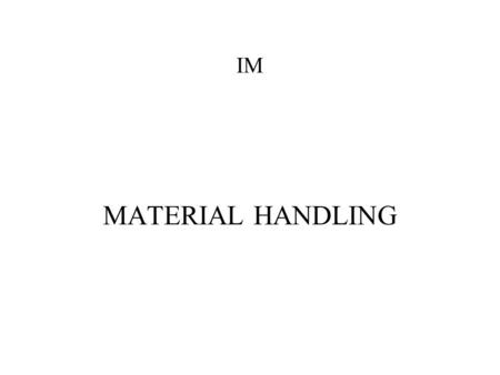IM MATERIAL HANDLING. Material Handling Material handling is the function of moving the right material to the right place in the right time, in the right.