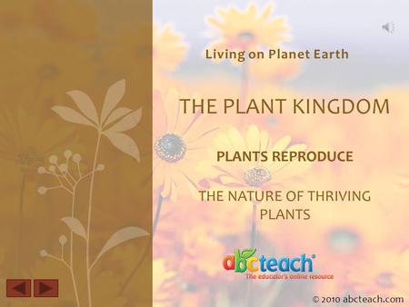 Living on Planet Earth THE PLANT KINGDOM PLANTS REPRODUCE THE NATURE OF THRIVING PLANTS © 2010 abcteach.com.