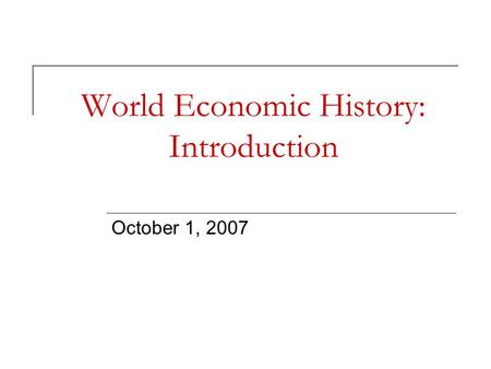 World Economic History: Introduction October 1, 2007.